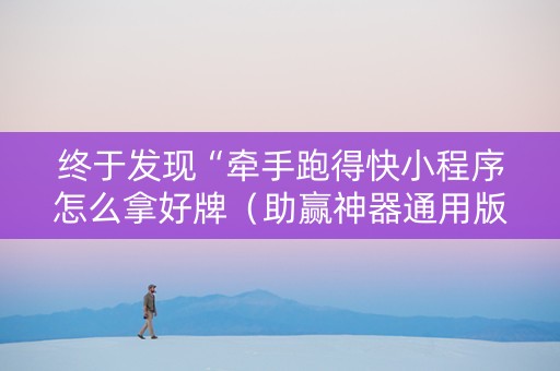终于发现“牵手跑得快小程序怎么拿好牌（助赢神器通用版）