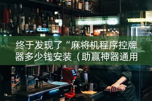 终于发现了“麻将机程序控牌器多少钱安装（助赢神器通用版）