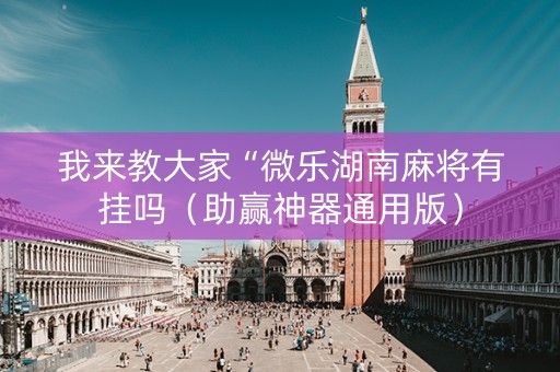 我来教大家“微乐湖南麻将有挂吗（助赢神器通用版）