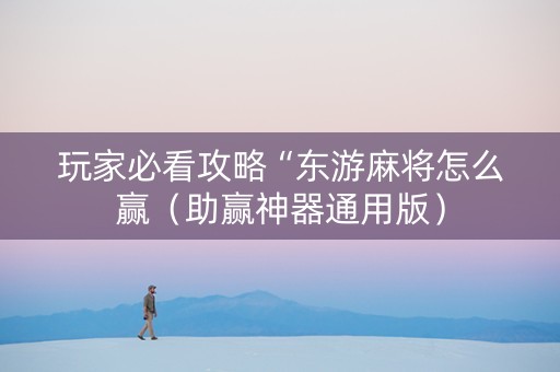 玩家必看攻略“东游麻将怎么赢（助赢神器通用版）