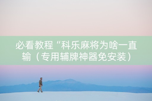 必看教程“科乐麻将为啥一直输（专用辅牌神器免安装）