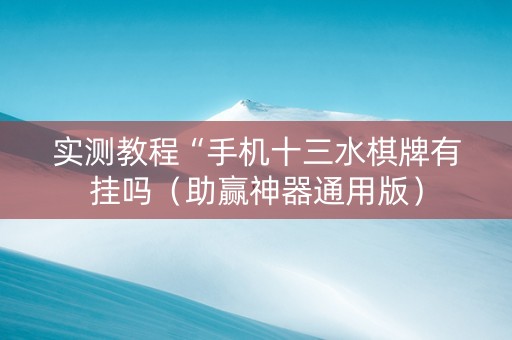 实测教程“手机十三水棋牌有挂吗（助赢神器通用版）