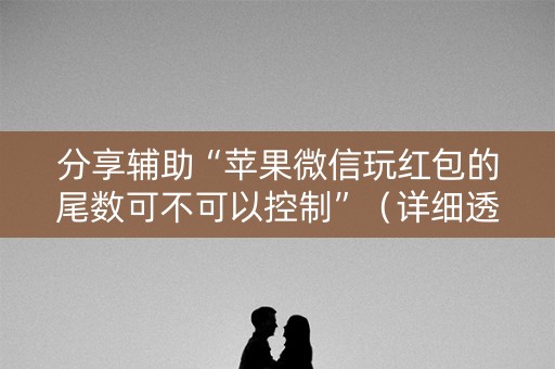 分享辅助“苹果微信玩红包的尾数可不可以控制”（详细透视教程）-哔哩哔哩