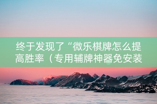 终于发现了“微乐棋牌怎么提高胜率（专用辅牌神器免安装）