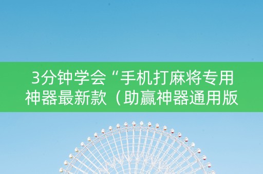3分钟学会“手机打麻将专用神器最新款（助赢神器通用版）