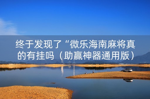 终于发现了“微乐海南麻将真的有挂吗（助赢神器通用版）