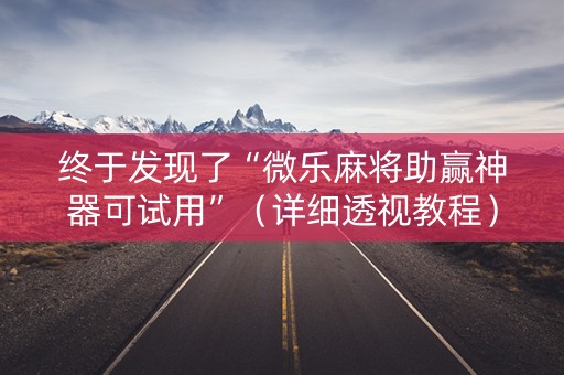 终于发现了“微乐麻将助赢神器可试用”（详细透视教程）-哔哩哔哩