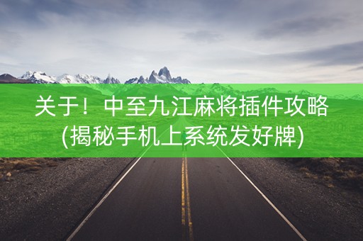 关于！中至九江麻将插件攻略(揭秘手机上系统发好牌)