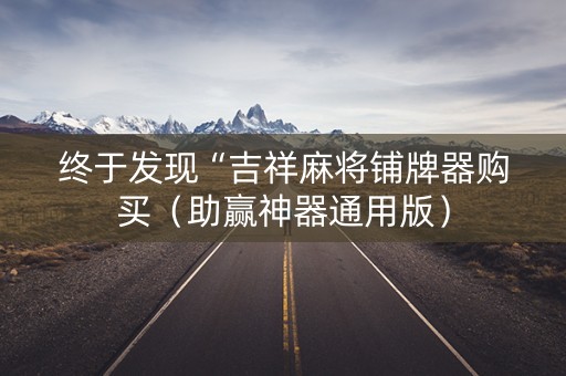 终于发现“吉祥麻将铺牌器购买（助赢神器通用版）