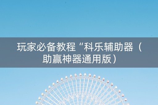 玩家必备教程“科乐辅助器（助赢神器通用版）