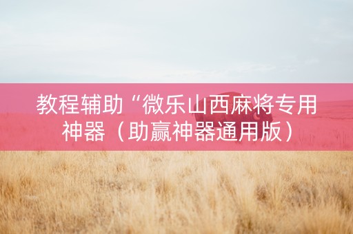 教程辅助“微乐山西麻将专用神器（助赢神器通用版）