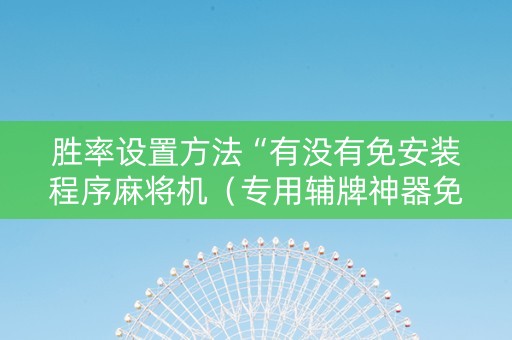 胜率设置方法“有没有免安装程序麻将机（专用辅牌神器免安装）