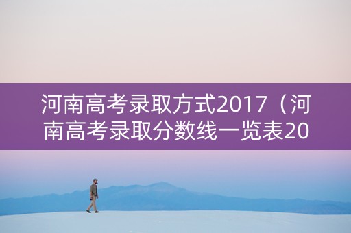 河南高考录取方式2017（河南高考录取分数线一览表2017）