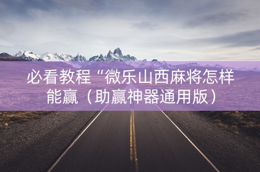 必看教程“微乐山西麻将怎样能赢（助赢神器通用版）