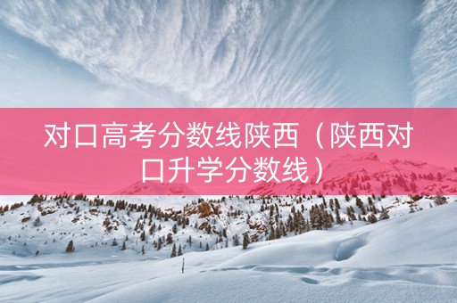 对口高考分数线陕西（陕西对口升学分数线）
