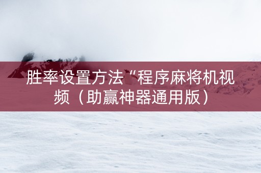 胜率设置方法“程序麻将机视频（助赢神器通用版）