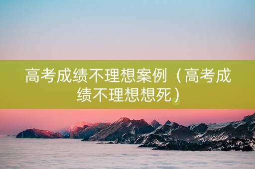 高考成绩不理想案例（高考成绩不理想想死）
