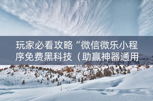 玩家必看攻略“微信微乐小程序免费黑科技（助赢神器通用版）