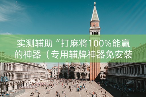实测辅助“打麻将100%能赢的神器（专用辅牌神器免安装）