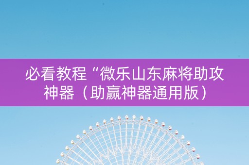 必看教程“微乐山东麻将助攻神器（助赢神器通用版）