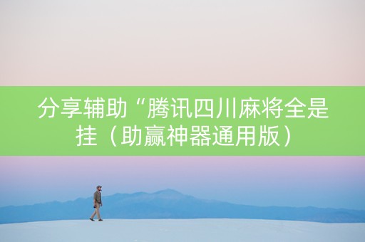 分享辅助“腾讯四川麻将全是挂（助赢神器通用版）