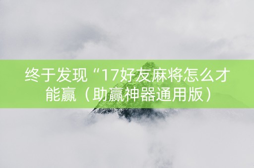 终于发现“17好友麻将怎么才能赢（助赢神器通用版）