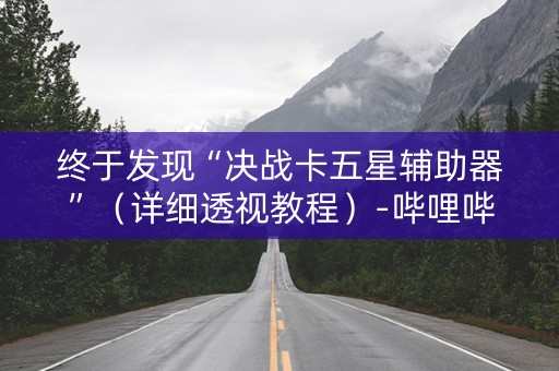 终于发现“决战卡五星辅助器”（详细透视教程）-哔哩哔哩