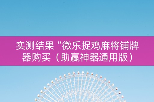 实测结果“微乐捉鸡麻将铺牌器购买（助赢神器通用版）