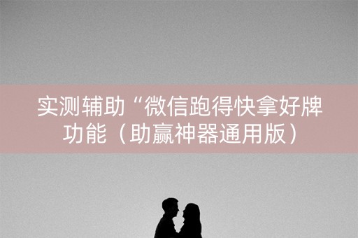 实测辅助“微信跑得快拿好牌功能（助赢神器通用版）