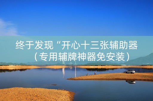 终于发现“开心十三张辅助器（专用辅牌神器免安装）