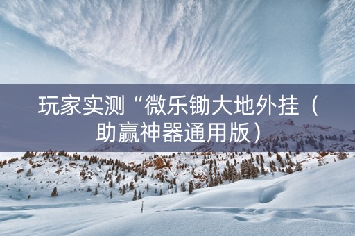 玩家实测“微乐锄大地外挂（助赢神器通用版）