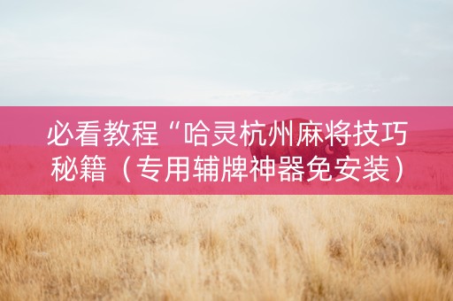 必看教程“哈灵杭州麻将技巧秘籍（专用辅牌神器免安装）