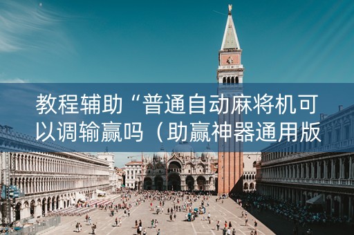 教程辅助“普通自动麻将机可以调输赢吗（助赢神器通用版）