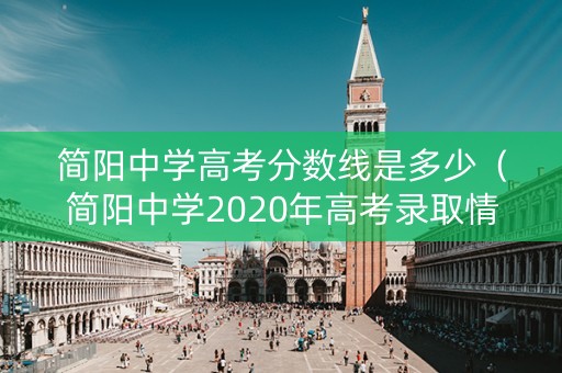 简阳中学高考分数线是多少（简阳中学2020年高考录取情况）