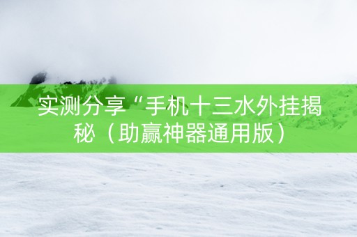 实测分享“手机十三水外挂揭秘（助赢神器通用版）