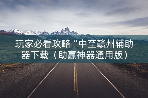 玩家必看攻略“中至赣州辅助器下载（助赢神器通用版）