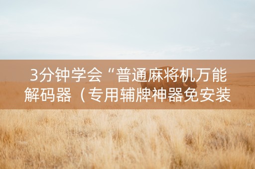 3分钟学会“普通麻将机万能解码器（专用辅牌神器免安装）