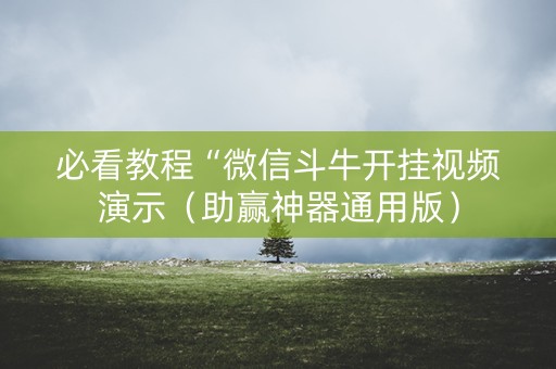 必看教程“微信斗牛开挂视频演示（助赢神器通用版）