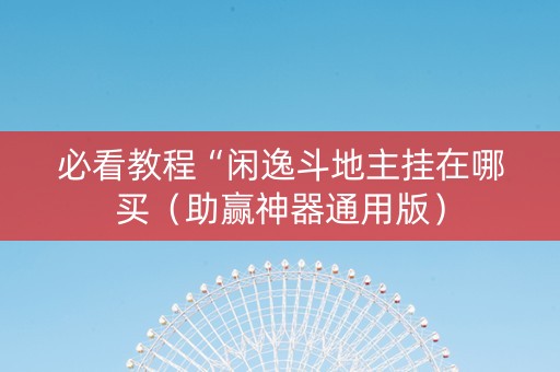 必看教程“闲逸斗地主挂在哪买（助赢神器通用版）