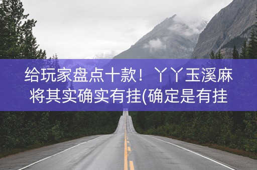 给玩家盘点十款！丫丫玉溪麻将其实确实有挂(确定是有挂)