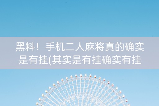黑料！手机二人麻将真的确实是有挂(其实是有挂确实有挂)