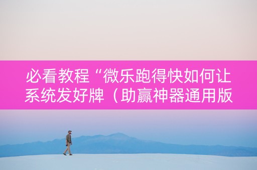 必看教程“微乐跑得快如何让系统发好牌（助赢神器通用版）