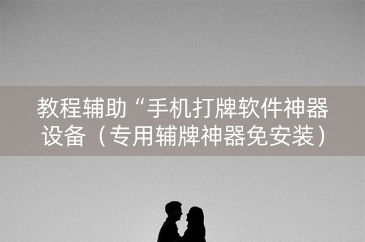 教程辅助“手机打牌软件神器设备（专用辅牌神器免安装）