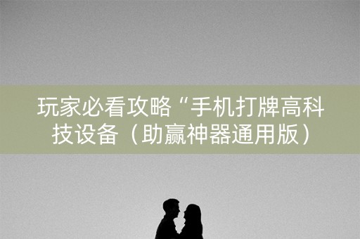 玩家必看攻略“手机打牌高科技设备（助赢神器通用版）