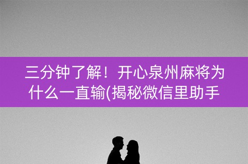 三分钟了解！开心泉州麻将为什么一直输(揭秘微信里助手软件)