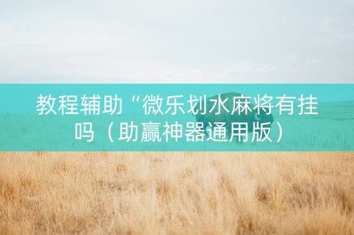教程辅助“微乐划水麻将有挂吗（助赢神器通用版）