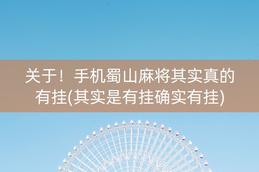 关于！手机蜀山麻将其实真的有挂(其实是有挂确实有挂)