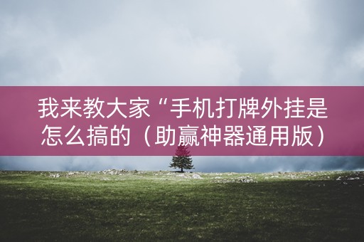 我来教大家“手机打牌外挂是怎么搞的（助赢神器通用版）