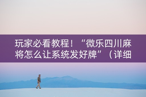 玩家必看教程！“微乐四川麻将怎么让系统发好牌”（详细透视教程）-哔哩哔哩