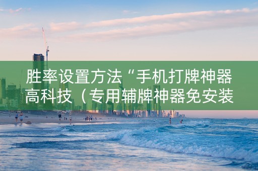 胜率设置方法“手机打牌神器高科技（专用辅牌神器免安装）